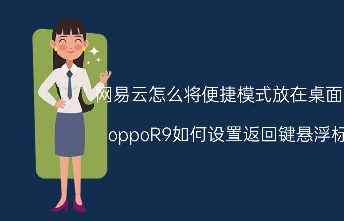 网易云怎么将便捷模式放在桌面上 oppoR9如何设置返回键悬浮标？